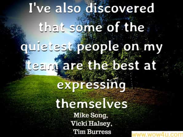 I've also discovered that some of the quietest people on my team are the best at expressing themselves, Mike Song, Vicki Halsey, Tim Burress, The Hamster Revolution for Meetings

