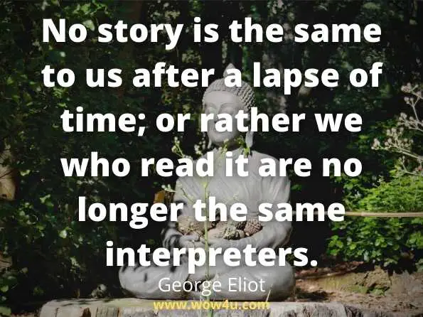 No story is the same to us after a lapse of time; or rather we who read it
are no longer the same interpreters.George Eliot
