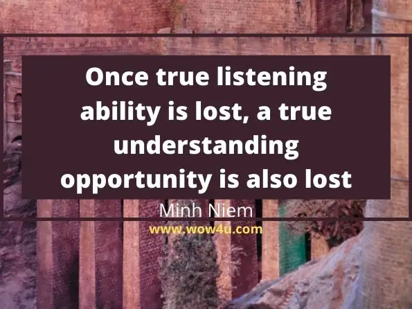 Once true listening ability is lost, a true understanding opportunity is also lost. Minh Niem, Understanding the Heart
