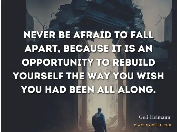 Never be afraid to fall apart, because it is an opportunity to rebuild yourself the way you wish you had been all along.

