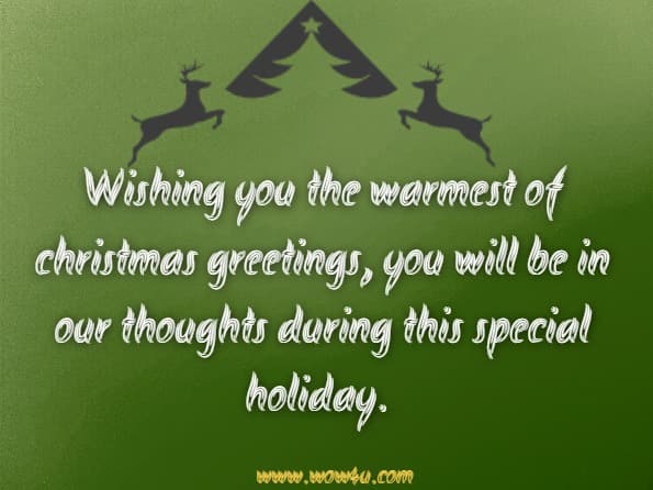 Wishing you the warmest of Christmas greetings, you will be in our thoughts during this special holiday. 
