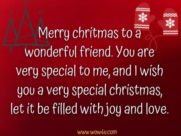 Merry Christmas to a wonderful friend. You are very special to me, and I wish you a very special Christmas, let it be filled with joy and love.
