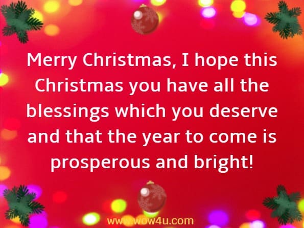 Merry Christmas, I hope this Christmas you have all the blessings which you deserve and that the year to come is prosperous and bright!
