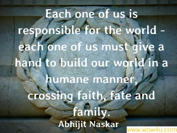 Each one of us is responsible for the world - each one of us must give a hand to build our world in a humane manner, crossing faith, fate and family.
Abhijit Naskar, Operation Justice
