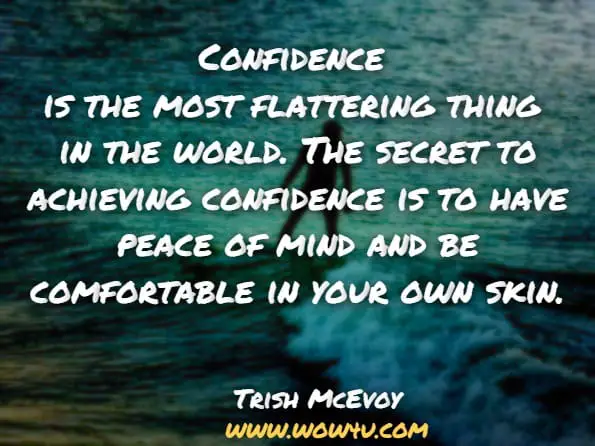 Confidence is the most flattering thing in the world. The secret to achieving confidence is to have peace of mind and be comfortable in your own skin.Trish McEvoy: The Power of Makeup: Looking Your Level Best at Every Age