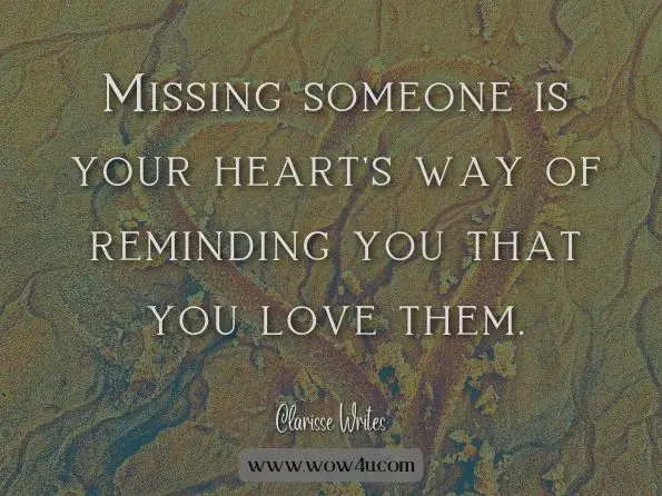 Missing someone is your heart's way of reminding you that you love them.
