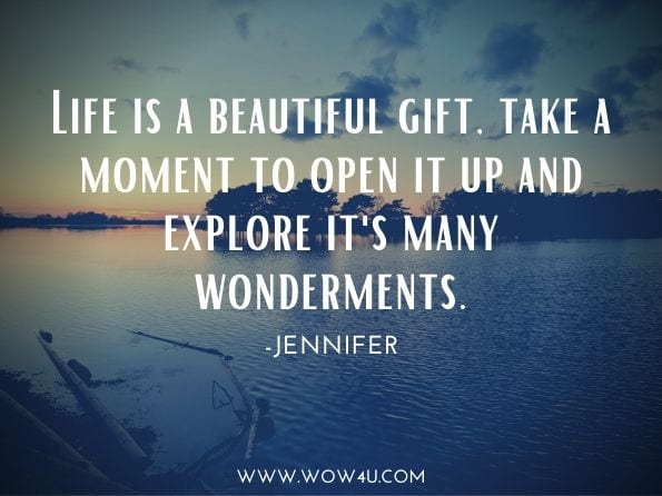Life is a beautiful gift, take a moment to open it up and explore it's many wonderments.Jennifer. Music of a Bleeding Heart 