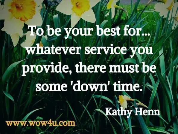 To be your best for your career, job, home business, volunteer work or 
whatever service you provide, there must be some 'down' time.
