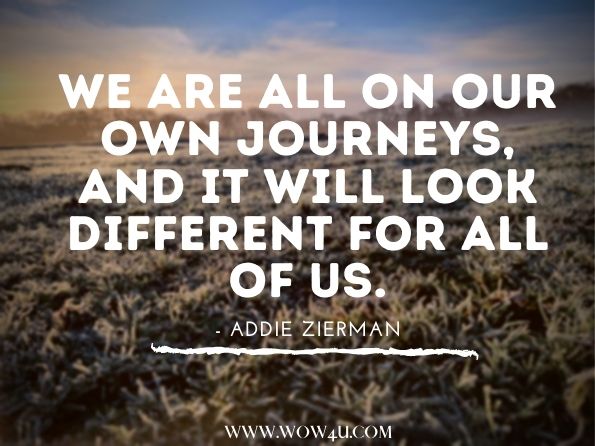 We are all on our own journeys, and it will look different for all of us.Addie Zierman, When We Were on Fire...
