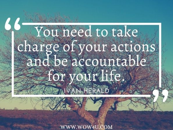 You need to take charge of your actions and be accountable for your life. Ivan Herald, Living Outside the Box