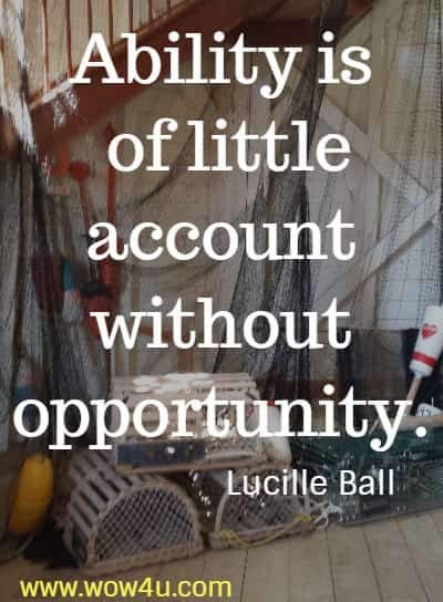 Ability is of little account without opportunity.
 Lucille Ball 