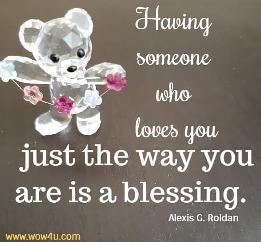 Having someone who loves you just the way you are is a blessing. 
Alexis G. Roldan
