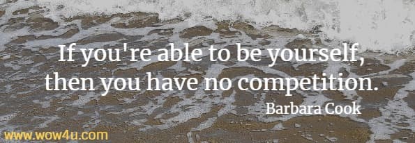If you're able to be yourself, then you have no competition. Barbara Cook