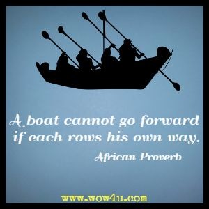 A boat cannot go forward if each rows his own way. 
African Proverb