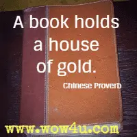 A book holds a house of gold. Chinese Proverb