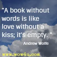 A book without words is like love without a kiss; it's empty.  Andrew Wolfe