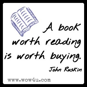 A book worth reading is worth buying. 
John Ruskin 