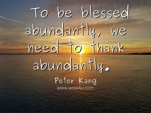 To be blessed abundantly, we need to thank abundantly. Peter Kang, Jacob Whom God Shaped

