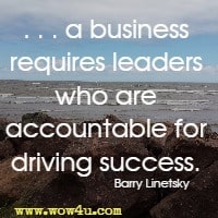 . . . a business requires leaders who are accountable for driving success. Barry Linetsky