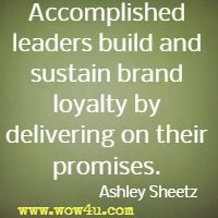 Accomplished leaders build and sustain brand loyalty by delivering on their promises.  Ashley Sheetz