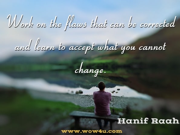 Work on the flaws that can be corrected and learn to accept what you cannot change. Hanif Raah,  Positive Thinking
