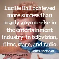 Lucille Ball achieved more success than nearly anyone else in the entertainment industry, in television, films, stage, and radio. James Sheridan