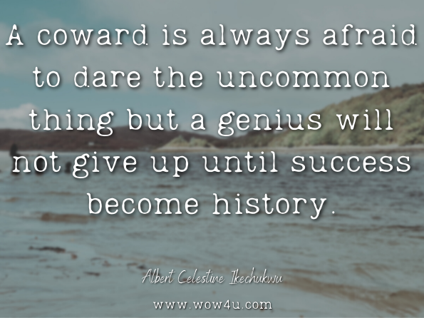 A coward is always afraid to dare the uncommon thing but a genius will not give up until success become history. Albert Celestine Ikechukwu,How To Become A Genius 