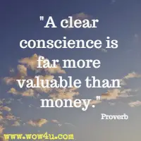 A clear conscience is far more valuable than money. Proverb