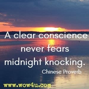 A clear conscience never fears midnight knocking. Chinese Proverb