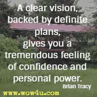A clear vision, backed by definite plans, gives you a tremendous feeling of confidence and personal power. Brian Tracy