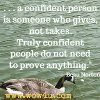 . . .a confident person is someone who gives, not takes. Truly confident people do not need to prove anything. Beau Norton