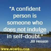 A confident person is someone who does not indulge in self-doubt. Jill Hesson