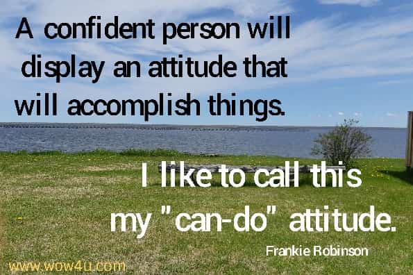 A confident person will display an attitude that will accomplish things. 
I like to call this my can-do attitude. Frankie Robinson