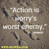 Action is worry's worst enemy. Proverb