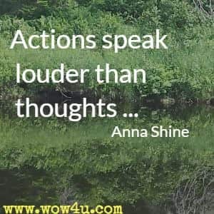 Actions speak louder than thoughts Anna Shine