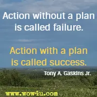 Action without a plan is called failure. Action with a plan is called success. Tony A. Gaskins Jr.