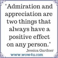 Admiration and appreciation are two things that always have a
 positive effect on any person. Jessica Gardner