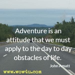 Adventure is an attitude that we must apply to the day to day obstacles of life. John Amatt 