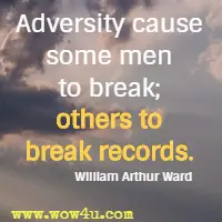 Adversity cause some men to break; others to break records. William Arthur Ward