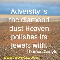 Adversity is the diamond dust Heaven polishes its jewels with. Thomas Carlyle