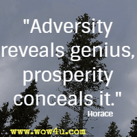 Adversity reveals genius, prosperity conceals it. Horace