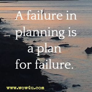 A failure in planning is a plan for failure.