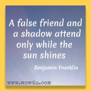 A false friend and a shadow attend only while the sun shines. Benjamin Franklin 