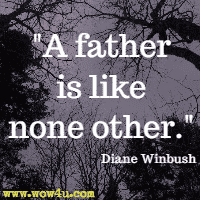 A father is like none other. Diane Winbush