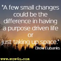 A few small changes could be the difference in having a purpose driven life or just taking up space. Drew Eubanks