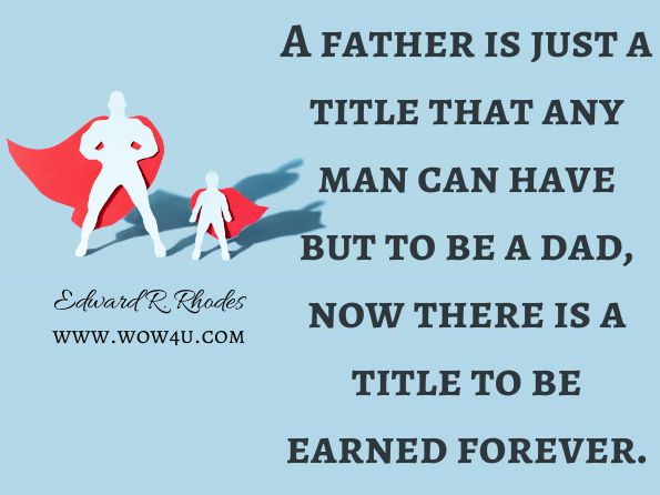 A father is just a title that any man can have but to be a dad, now there is a title to be earned forever.