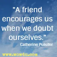 A friend encourages us when we doubt ourselves. Catherine Pulsifer