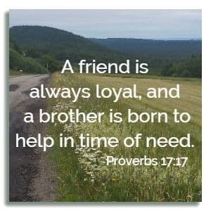 A friend is always loyal, and a brother is born to help in time of need. Proverbs 17:17 