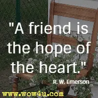 A friend is the hope of the heart. R. W. Emerson