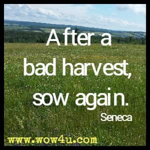 After a bad harvest, sow again. Seneca 